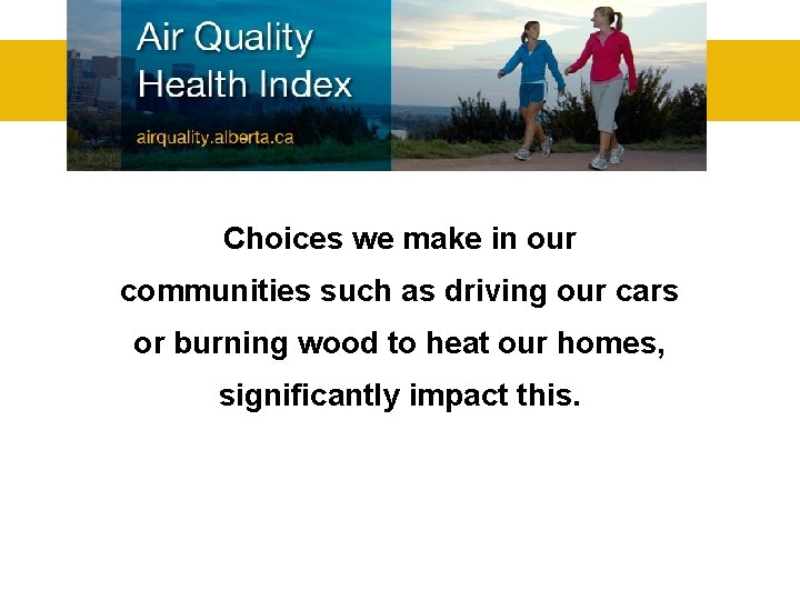 Choices we make in our communities such as driving our cars or burning wood