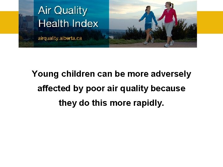 Young children can be more adversely affected by poor air quality because they do