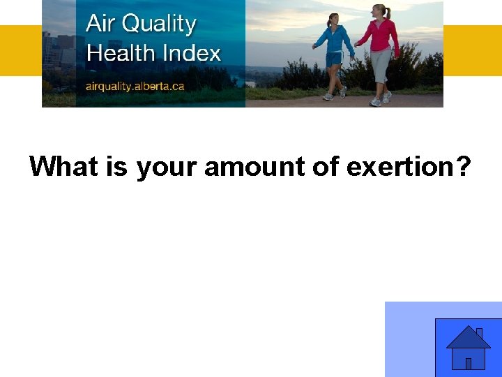 What is your amount of exertion? 