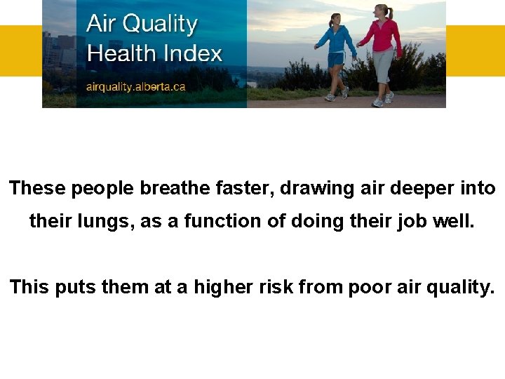 These people breathe faster, drawing air deeper into their lungs, as a function of