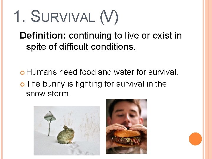 1. SURVIVAL (V) Definition: continuing to live or exist in spite of difficult conditions.