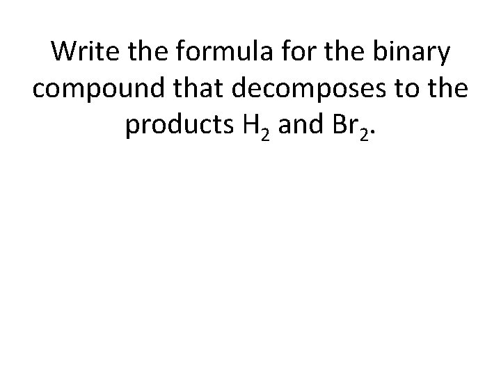 Write the formula for the binary compound that decomposes to the products H 2