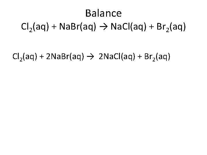 Balance Cl 2(aq) + Na. Br(aq) → Na. Cl(aq) + Br 2(aq) Cl 2(aq)