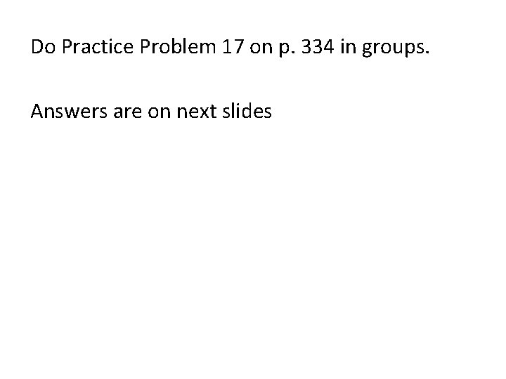 Do Practice Problem 17 on p. 334 in groups. Answers are on next slides