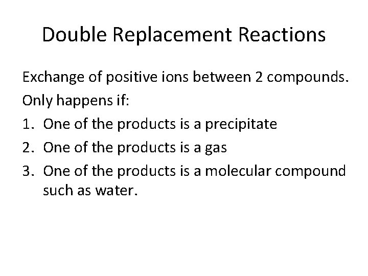 Double Replacement Reactions Exchange of positive ions between 2 compounds. Only happens if: 1.
