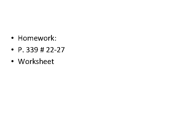  • Homework: • P. 339 # 22 -27 • Worksheet 