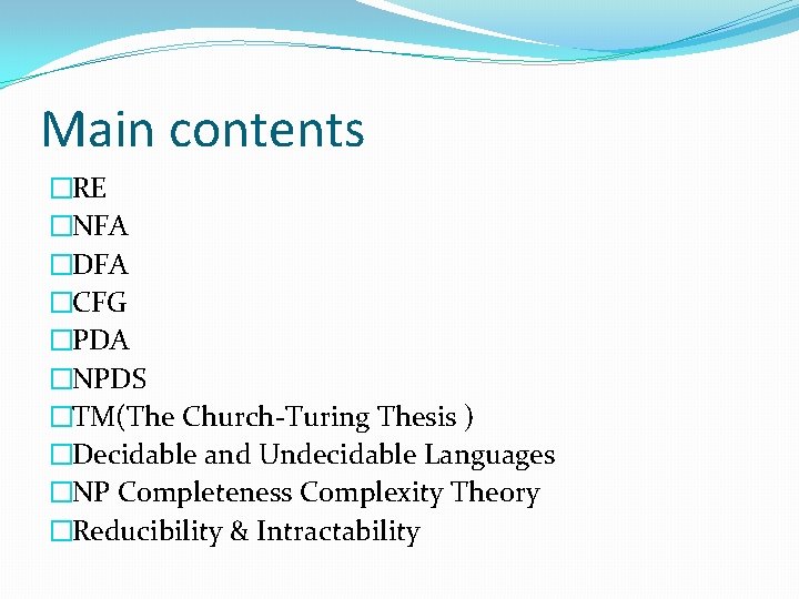 Main contents �RE �NFA �DFA �CFG �PDA �NPDS �TM(The Church-Turing Thesis ) �Decidable and