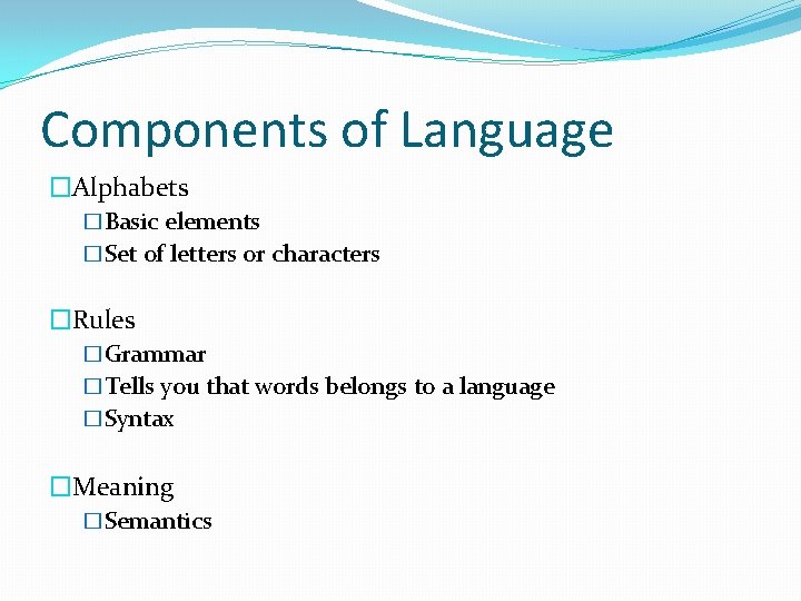 Components of Language �Alphabets �Basic elements �Set of letters or characters �Rules �Grammar �Tells