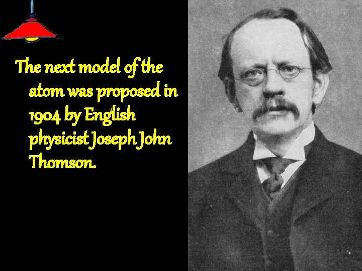 The next model of the atom was proposed in 1904 by English physicist Joseph
