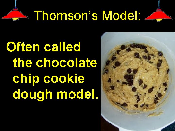 Thomson’s Model: Often called the chocolate chip cookie dough model. 