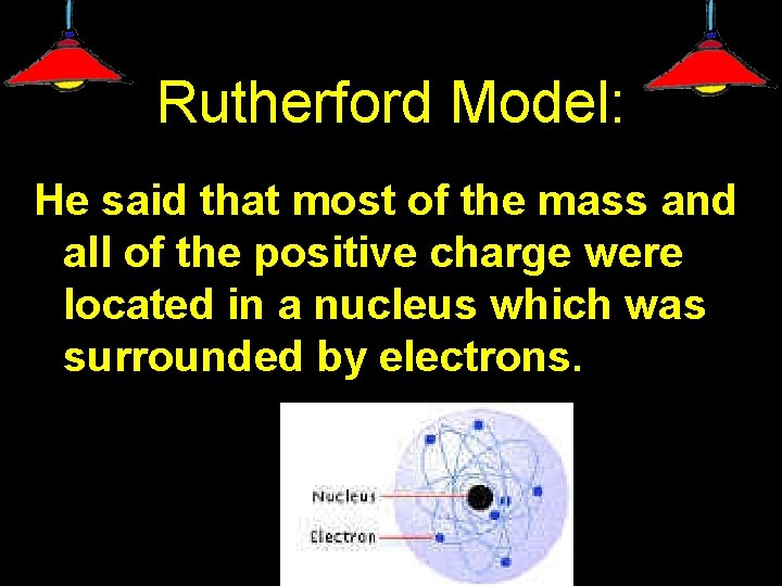 Rutherford Model: He said that most of the mass and all of the positive