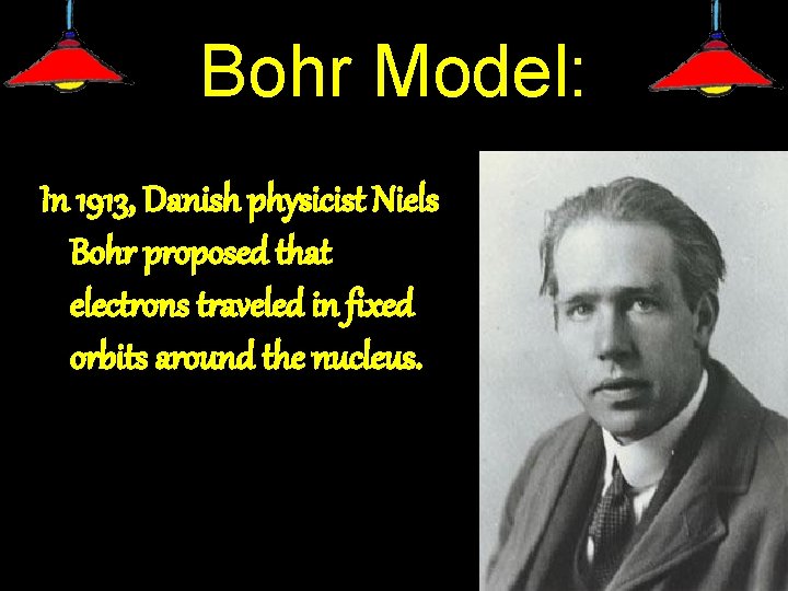 Bohr Model: In 1913, Danish physicist Niels Bohr proposed that electrons traveled in fixed