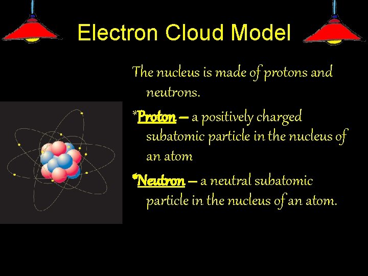 Electron Cloud Model The nucleus is made of protons and neutrons. *Proton – a