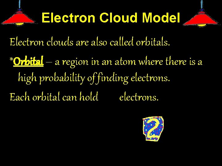 Electron Cloud Model Electron clouds are also called orbitals. *Orbital – a region in