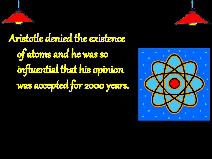 Aristotle denied the existence of atoms and he was so influential that his opinion