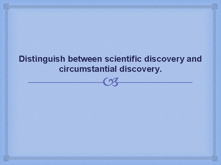 Distinguish between scientific discovery and circumstantial discovery. 