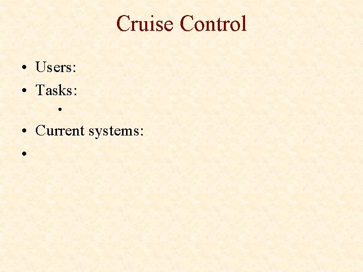 Cruise Control • Users: • Tasks: • • Current systems: • 