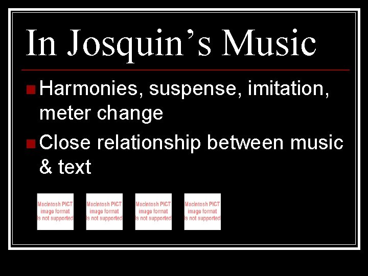 In Josquin’s Music n Harmonies, suspense, imitation, meter change n Close relationship between music