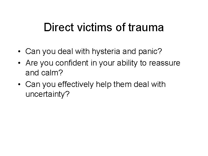 Direct victims of trauma • Can you deal with hysteria and panic? • Are