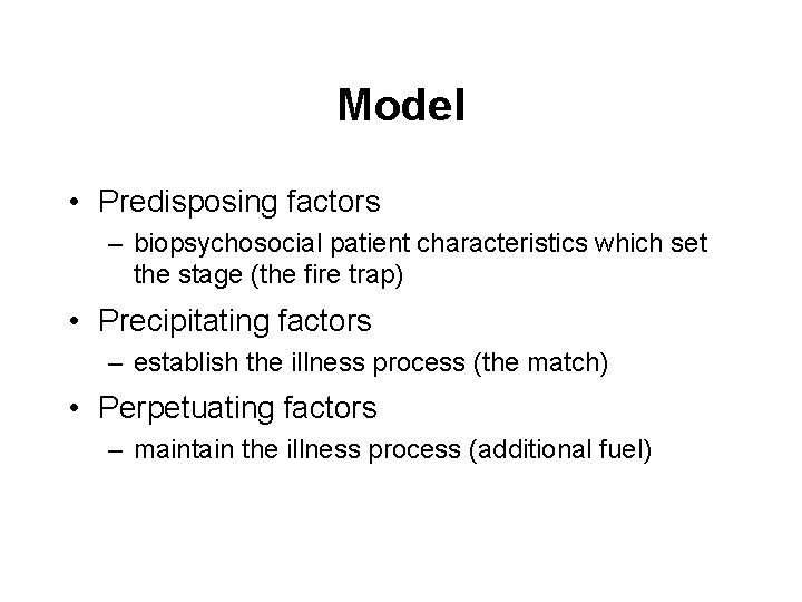 Model • Predisposing factors – biopsychosocial patient characteristics which set the stage (the fire