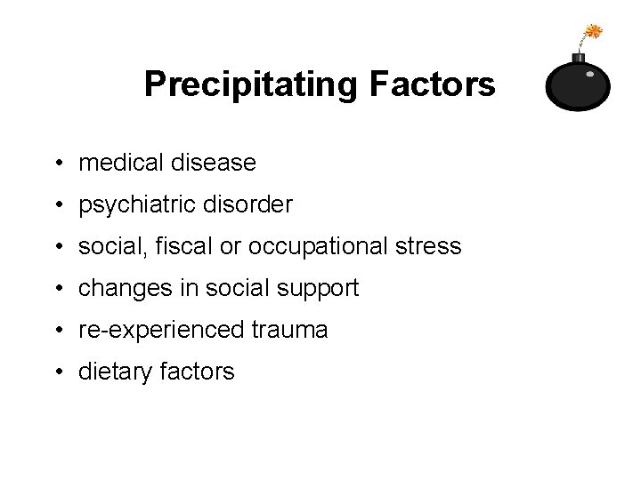 Precipitating Factors • medical disease • psychiatric disorder • social, fiscal or occupational stress