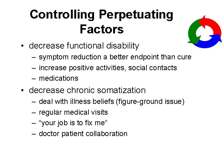 Controlling Perpetuating Factors • decrease functional disability – symptom reduction a better endpoint than