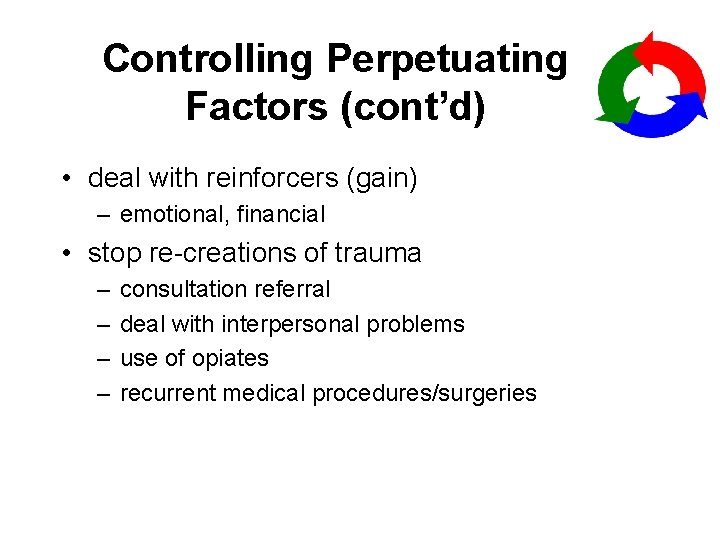 Controlling Perpetuating Factors (cont’d) • deal with reinforcers (gain) – emotional, financial • stop