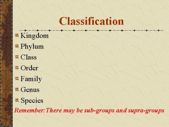 Classification Kingdom Phylum Class Order Family Genus Species Remember: There may be sub-groups and