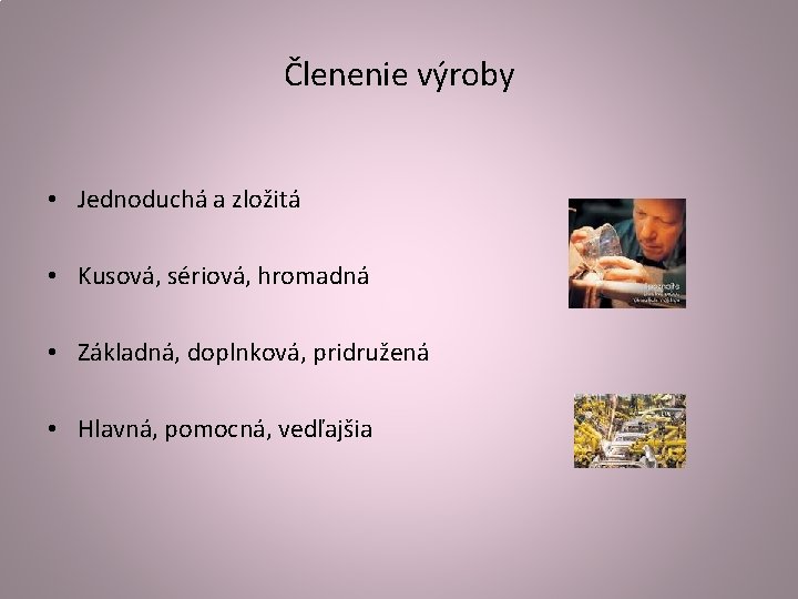 Členenie výroby • Jednoduchá a zložitá • Kusová, sériová, hromadná • Základná, doplnková, pridružená