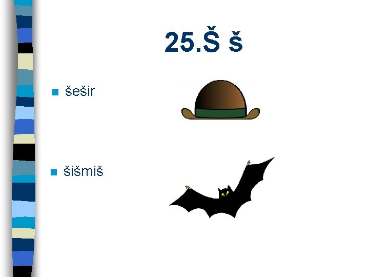 25. Š š n šešir n šišmiš 