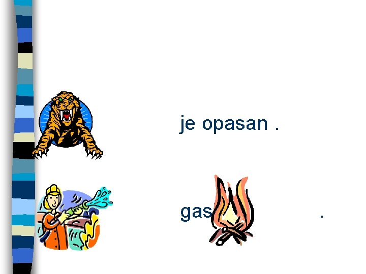 je opasan. gasi . 