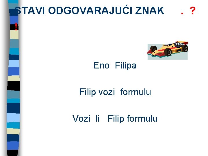 STAVI ODGOVARAJUĆI ZNAK ! Eno Filipa Filip vozi formulu Vozi li Filip formulu .