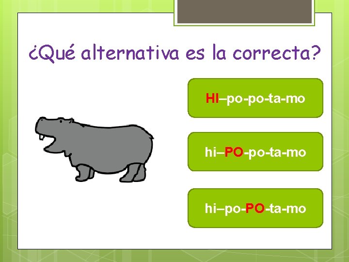 ¿Qué alternativa es la correcta? HI–po-po-ta-mo hi–PO-po-ta-mo hi–po-PO-ta-mo 