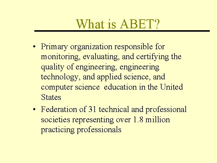 What is ABET? • Primary organization responsible for monitoring, evaluating, and certifying the quality