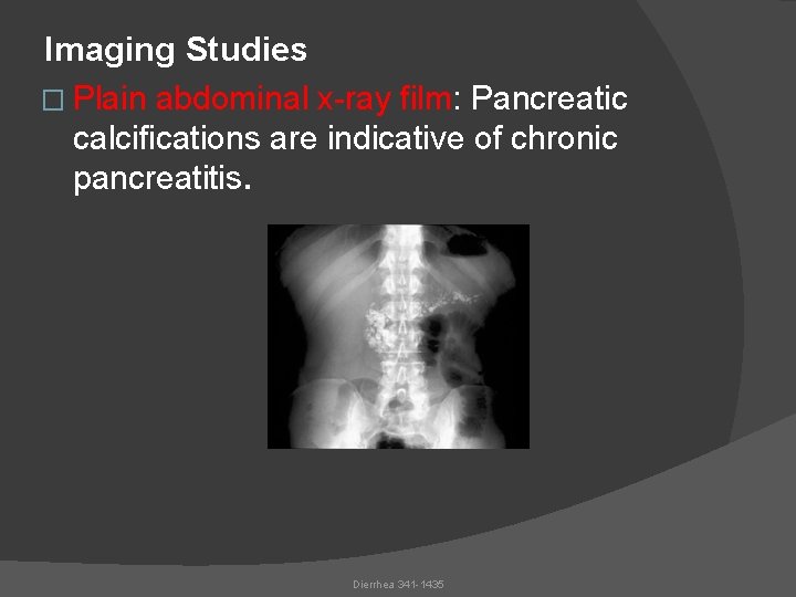 Imaging Studies � Plain abdominal x-ray film: Pancreatic calcifications are indicative of chronic pancreatitis.