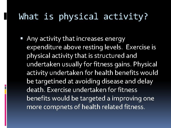 What is physical activity? Any activity that increases energy expenditure above resting levels. Exercise