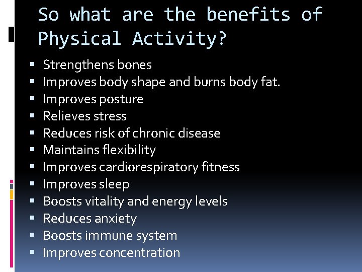 So what are the benefits of Physical Activity? Strengthens bones Improves body shape and