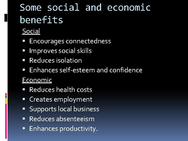 Some social and economic benefits Social Encourages connectedness Improves social skills Reduces isolation Enhances