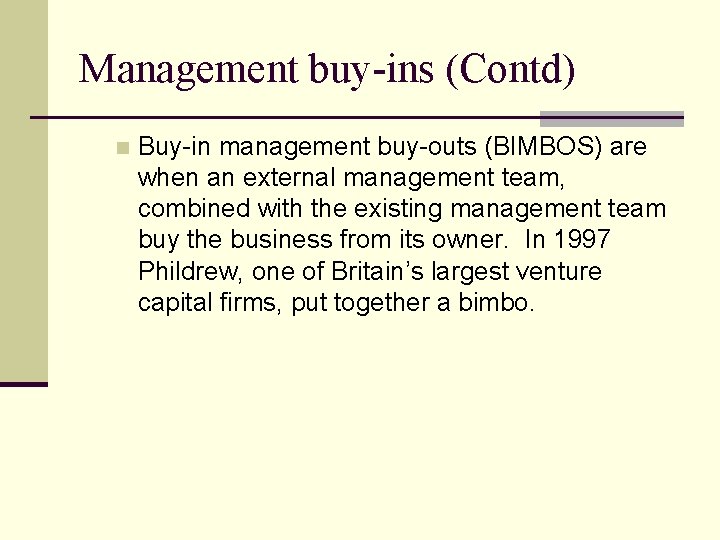 Management buy-ins (Contd) n Buy-in management buy-outs (BIMBOS) are when an external management team,
