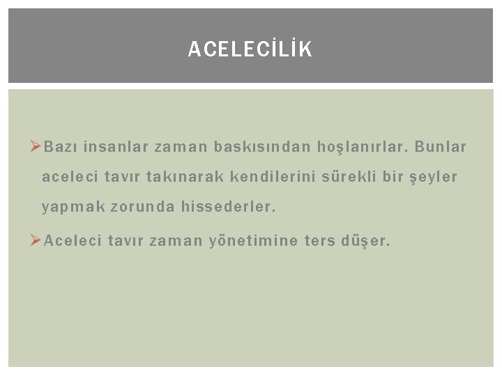 ACELECİLİK Ø Bazı insanlar zaman baskısından hoşlanırlar. Bunlar aceleci tavır takınarak kendilerini sürekli bir