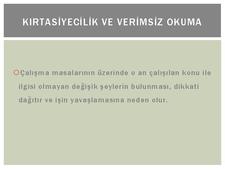 KIRTASİYECİLİK VE VERİMSİZ OKUMA Çalışma masalarının üzerinde o an çalışılan konu ile ilgisi olmayan