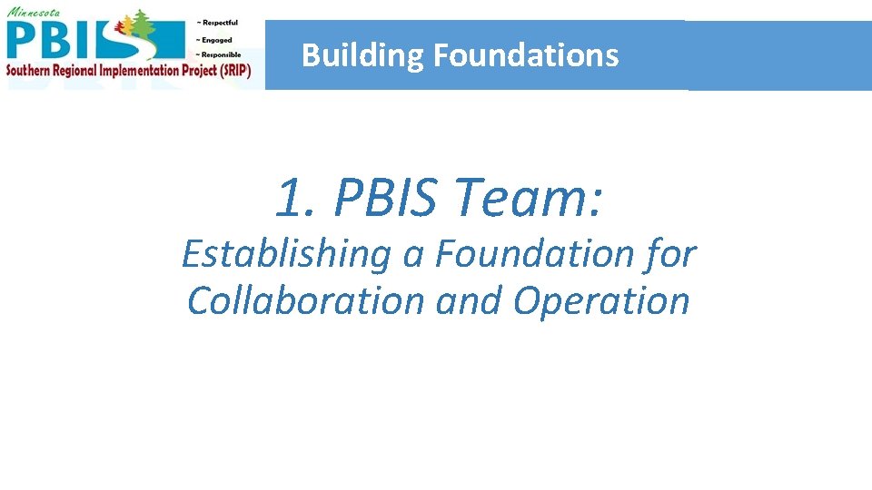 Building Foundations 1. PBIS Team: Establishing a Foundation for Collaboration and Operation 