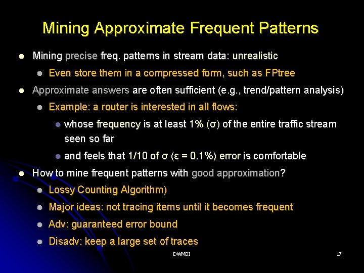 Mining Approximate Frequent Patterns Mining precise freq. patterns in stream data: unrealistic Approximate answers