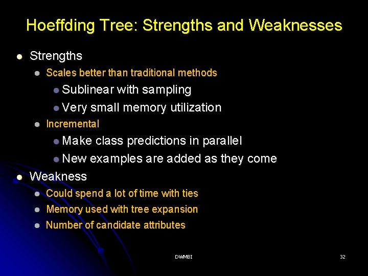 Hoeffding Tree: Strengths and Weaknesses Strengths Scales better than traditional methods Sublinear with sampling