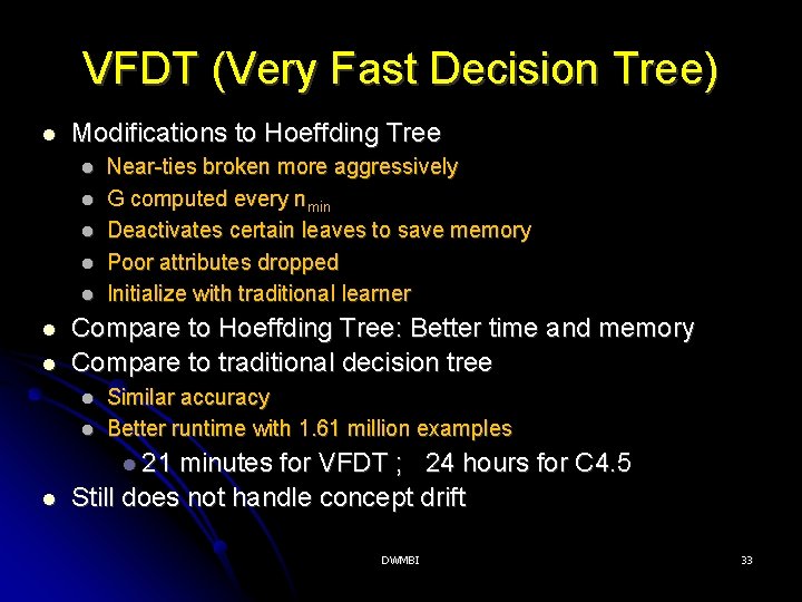VFDT (Very Fast Decision Tree) Modifications to Hoeffding Tree Near-ties broken more aggressively G