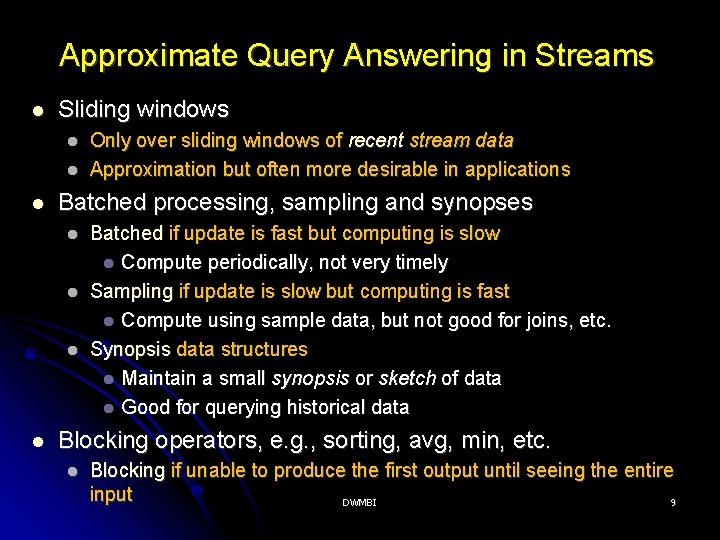 Approximate Query Answering in Streams Sliding windows Batched processing, sampling and synopses Only over