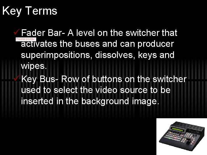 Key Terms ü Fader Bar- A level on the switcher that activates the buses