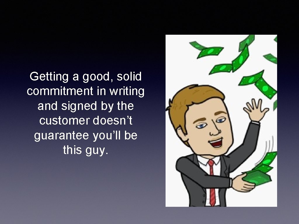 Getting a good, solid commitment in writing and signed by the customer doesn’t guarantee