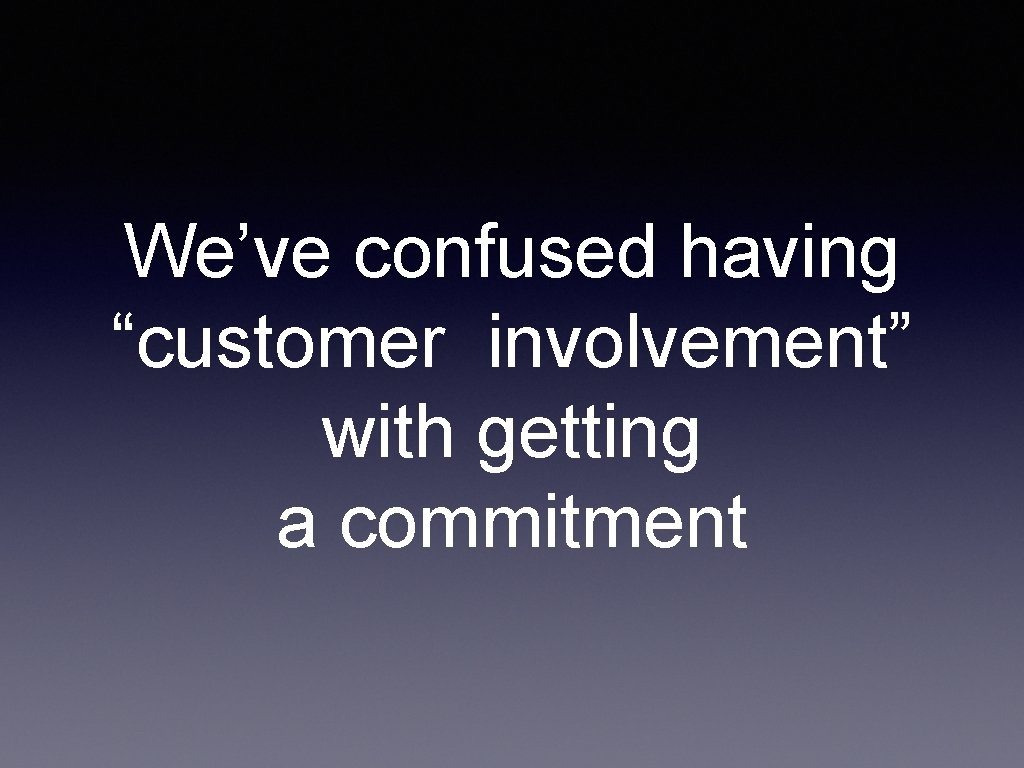 We’ve confused having “customer involvement” with getting a commitment 