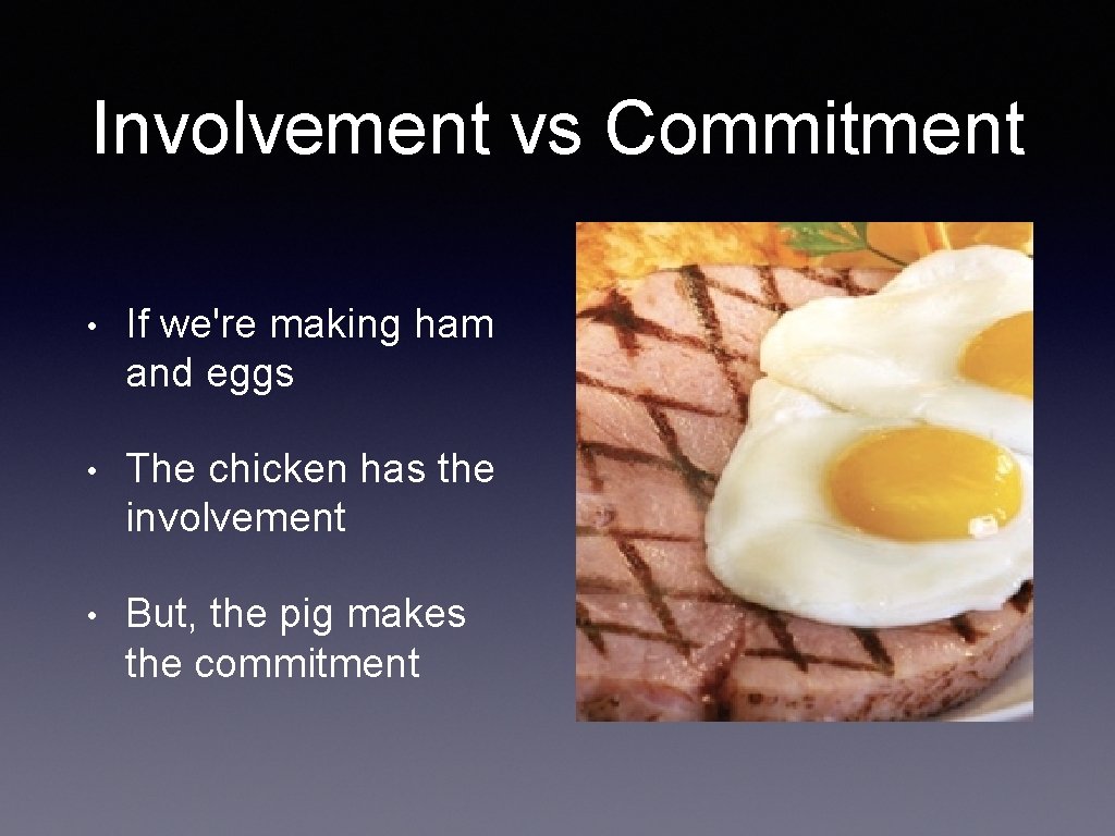 Involvement vs Commitment • If we're making ham and eggs • The chicken has
